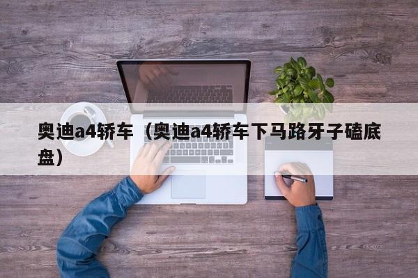 奥迪a4轿车（奥迪a4轿车下马路牙子磕底盘）