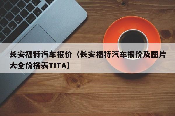 长安福特汽车报价（长安福特汽车报价及图片大全价格表TITA）