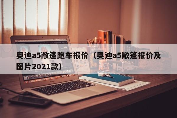 奥迪a5敞篷跑车报价（奥迪a5敞篷报价及图片2021款）