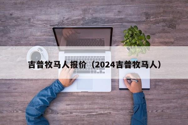 吉普牧马人报价（2024吉普牧马人）