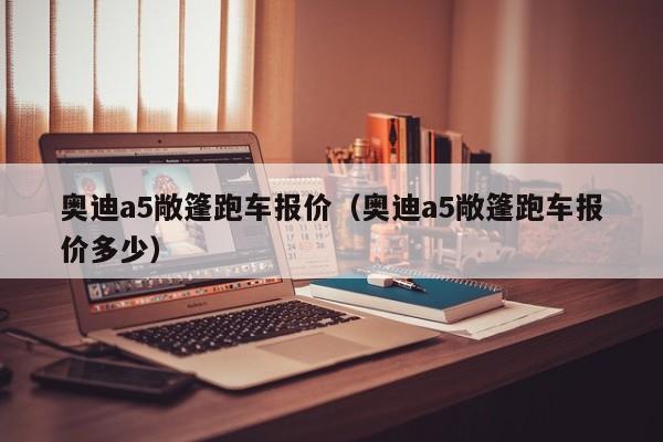 奥迪a5敞篷跑车报价（奥迪a5敞篷跑车报价多少）