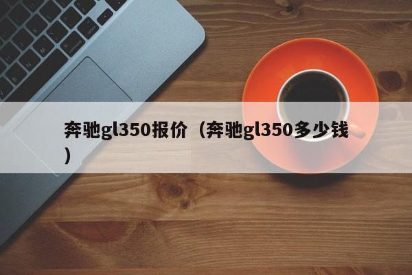 奔驰gl350报价（奔驰gl350多少钱）
