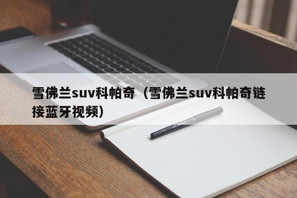 雪佛兰suv科帕奇（雪佛兰suv科帕奇链接蓝牙视频）