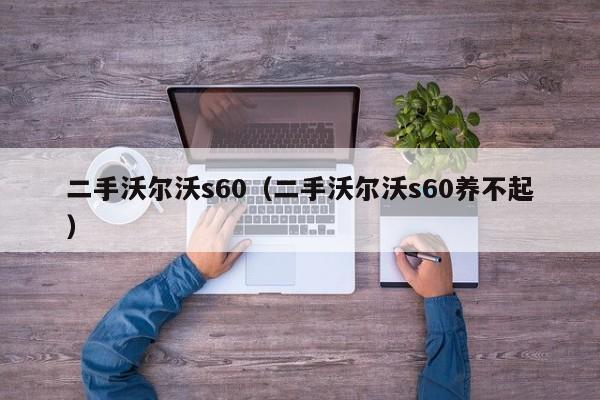 二手沃尔沃s60（二手沃尔沃s60养不起）