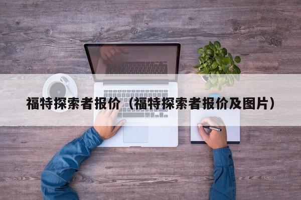 福特探索者报价（福特探索者报价及图片）