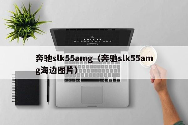 奔驰slk55amg（奔驰slk55amg海边图片）
