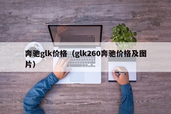 奔驰glk价格（glk260奔驰价格及图片）