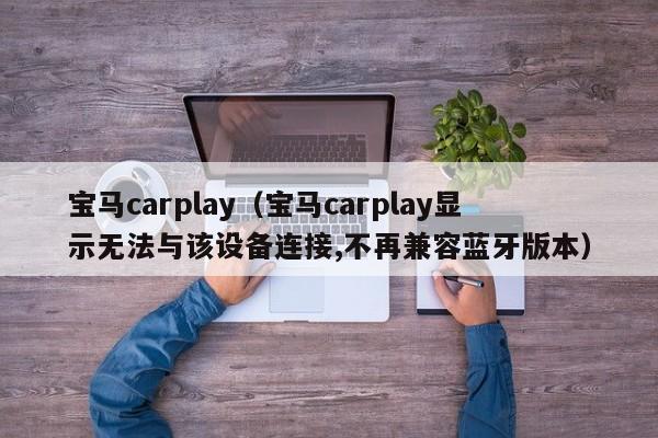 宝马carplay（宝马carplay显示无法与该设备连接,不再兼容蓝牙版本）