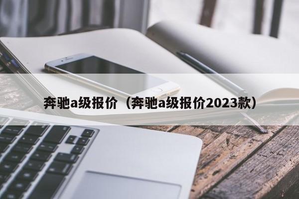 奔驰a级报价（奔驰a级报价2023款）