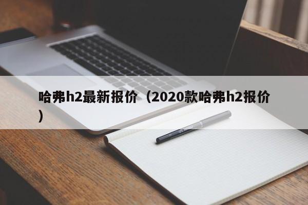 哈弗h2最新报价（2020款哈弗h2报价）