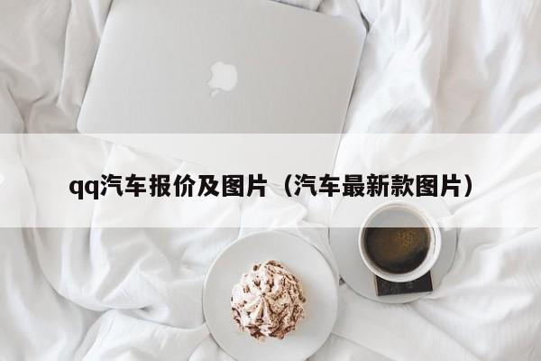 qq汽车报价及图片（汽车最新款图片）