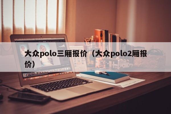 大众polo三厢报价（大众polo2厢报价）
