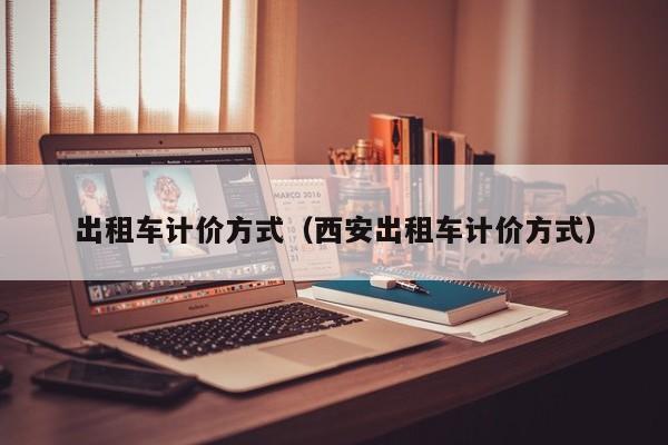 出租车计价方式（西安出租车计价方式）