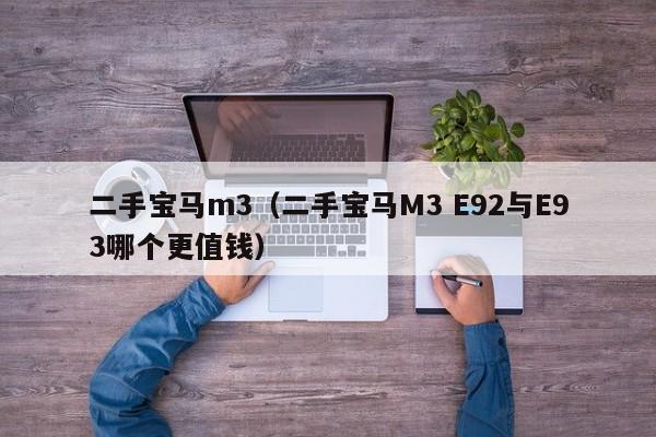 二手宝马m3（二手宝马M3 E92与E93哪个更值钱）