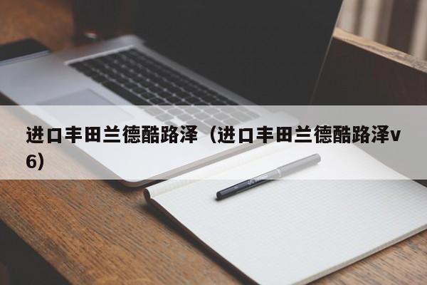 进口丰田兰德酷路泽（进口丰田兰德酷路泽v6）