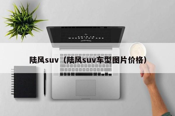 陆风suv（陆风suv车型图片价格）