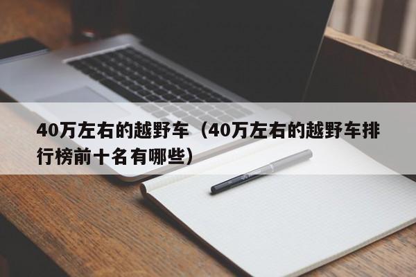 40万左右的越野车（40万左右的越野车排行榜前十名有哪些）