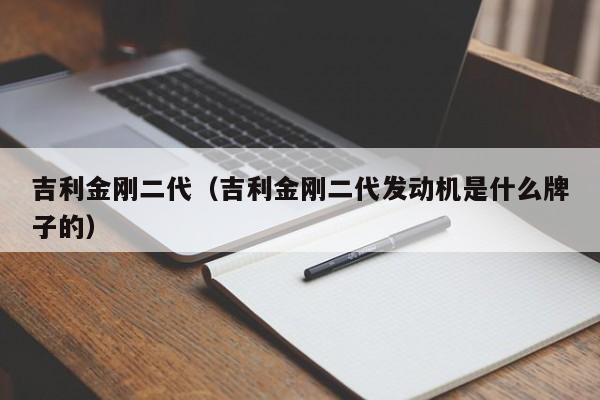 吉利金刚二代（吉利金刚二代发动机是什么牌子的）
