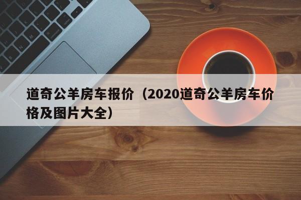 道奇公羊房车报价（2020道奇公羊房车价格及图片大全）