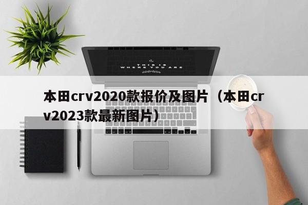 本田crv2020款报价及图片（本田crv2023款最新图片）