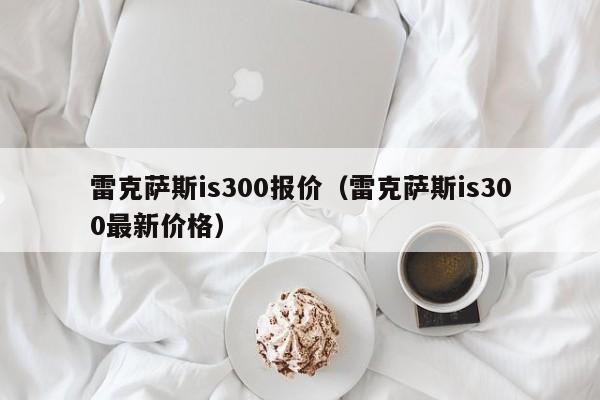 雷克萨斯is300报价（雷克萨斯is300最新价格）
