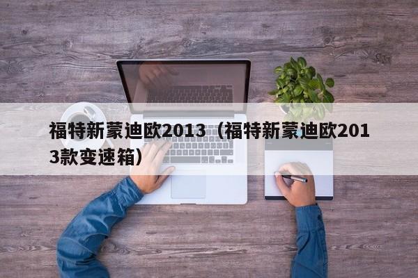 福特新蒙迪欧2013（福特新蒙迪欧2013款变速箱）