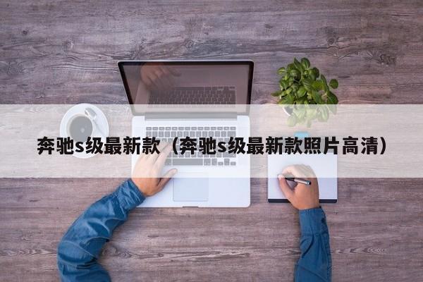 奔驰s级最新款（奔驰s级最新款照片高清）