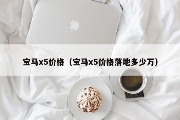 宝马x5价格（宝马x5价格落地多少万）