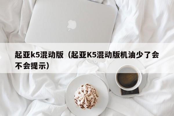 起亚k5混动版（起亚K5混动版机油少了会不会提示）