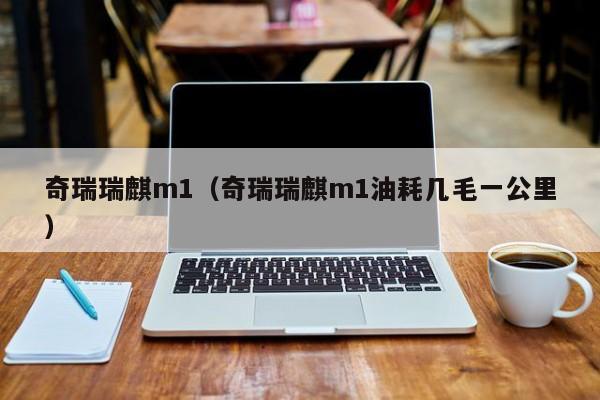 奇瑞瑞麒m1（奇瑞瑞麒m1油耗几毛一公里）