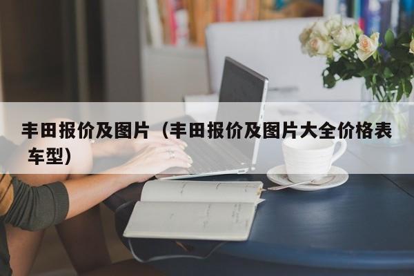 丰田报价及图片（丰田报价及图片大全价格表 车型）