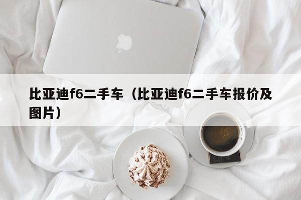 比亚迪f6二手车（比亚迪f6二手车报价及图片）