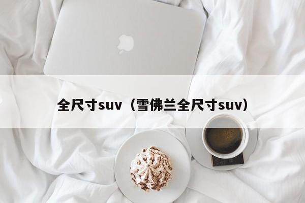 全尺寸suv（雪佛兰全尺寸suv）