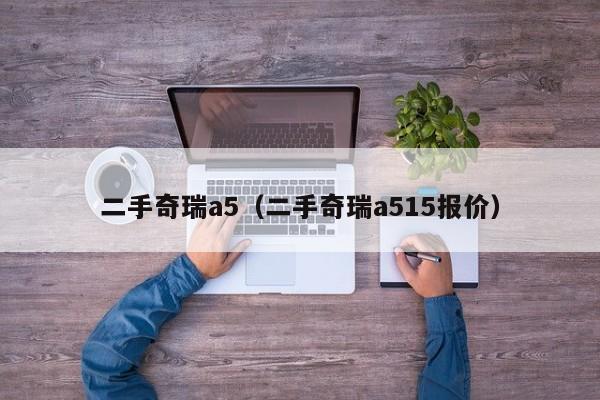二手奇瑞a5（二手奇瑞a515报价）