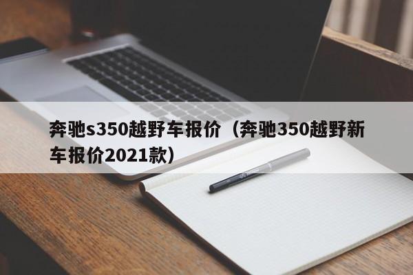 奔驰s350越野车报价（奔驰350越野新车报价2021款）
