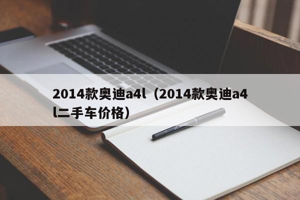 2014款奥迪a4l（2014款奥迪a4l二手车价格）