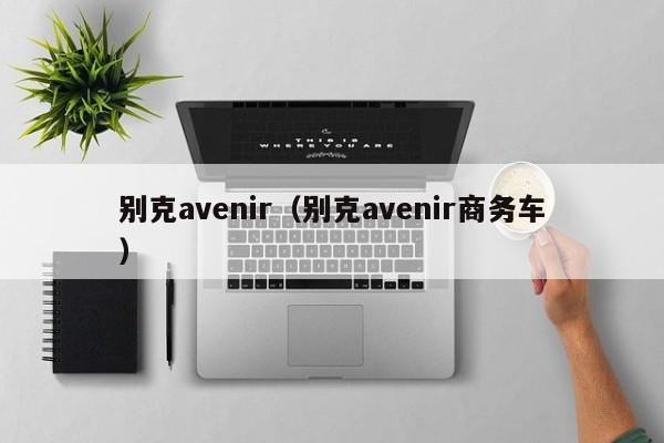 别克avenir（别克avenir商务车）