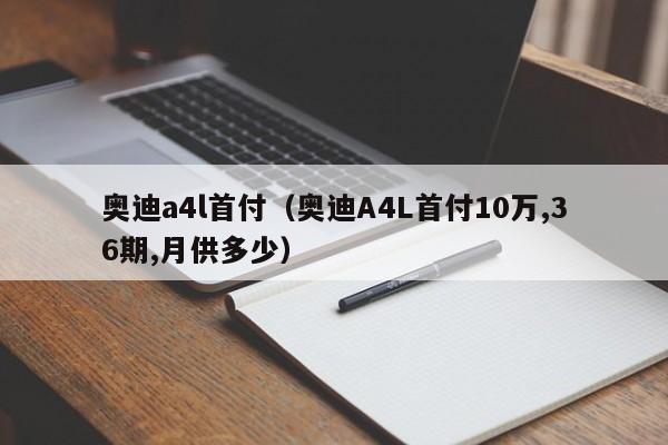 奥迪a4l首付（奥迪A4L首付10万,36期,月供多少）