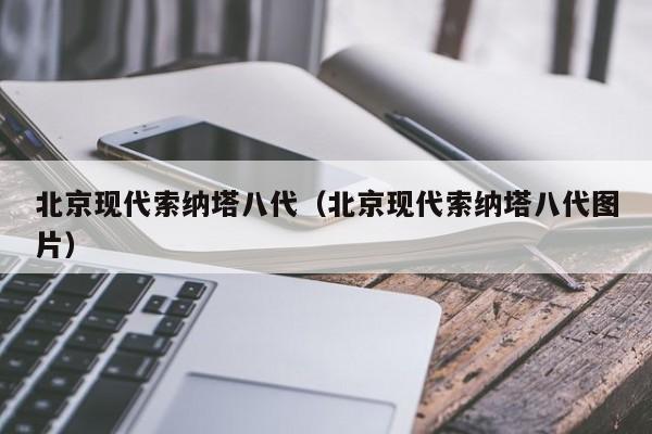 北京现代索纳塔八代（北京现代索纳塔八代图片）