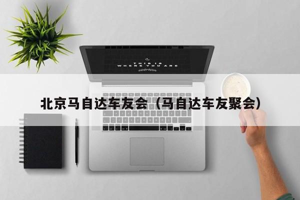 北京马自达车友会（马自达车友聚会）