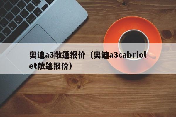 奥迪a3敞篷报价（奥迪a3cabriolet敞篷报价）