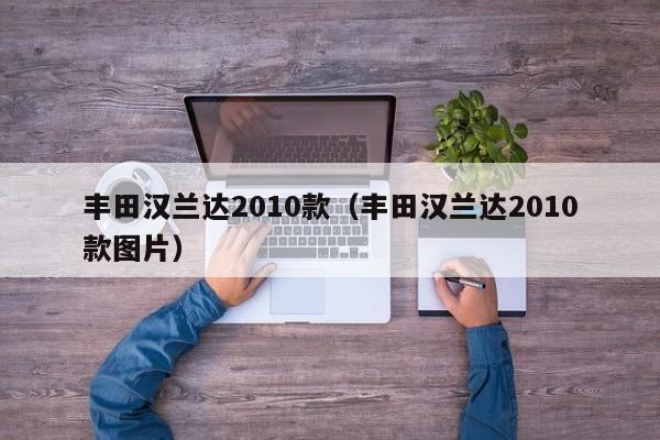 丰田汉兰达2010款（丰田汉兰达2010款图片）