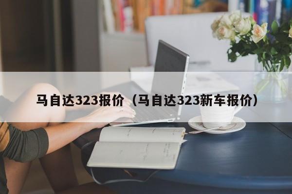 马自达323报价（马自达323新车报价）
