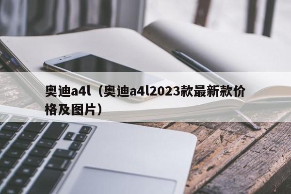 奥迪a4l（奥迪a4l2023款最新款价格及图片）