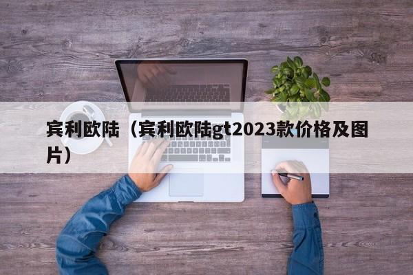 宾利欧陆（宾利欧陆gt2023款价格及图片）