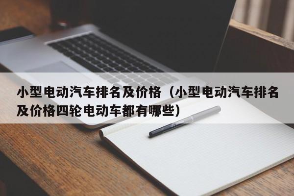 小型电动汽车排名及价格（小型电动汽车排名及价格四轮电动车都有哪些）