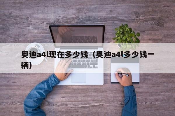 奥迪a4l现在多少钱（奥迪a4l多少钱一辆）