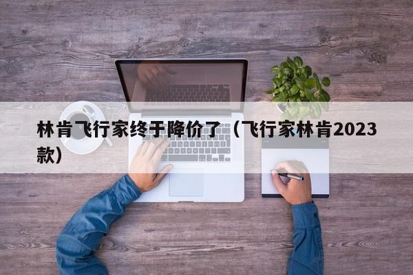 林肯飞行家终于降价了（飞行家林肯2023款）