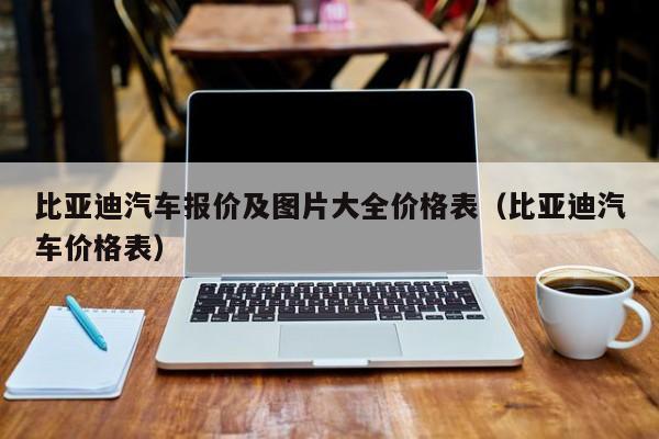 比亚迪汽车报价及图片大全价格表（比亚迪汽车价格表）