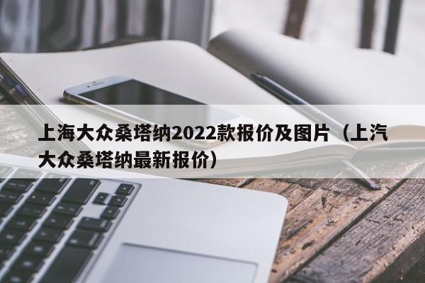 上海大众桑塔纳2022款报价及图片（上汽大众桑塔纳最新报价）